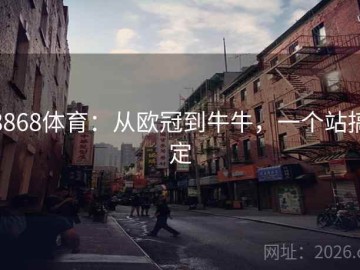 8868体育：从欧冠到牛牛，一个站搞定