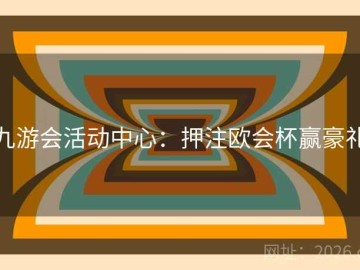 九游会活动中心：押注欧会杯赢豪礼