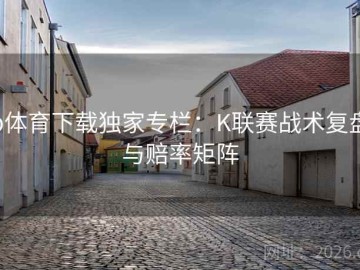 b体育下载独家专栏：K联赛战术复盘与赔率矩阵