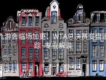 九游会临场加更：WTA总决赛变盘追踪·专业解读