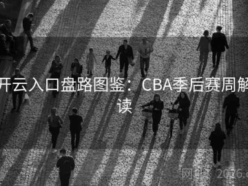 开云入口盘路图鉴：CBA季后赛周解读