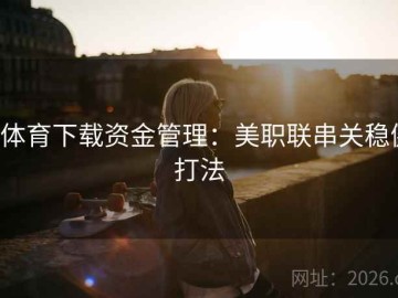 b体育下载资金管理：美职联串关稳健打法