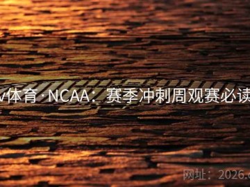 v体育·NCAA：赛季冲刺周观赛必读