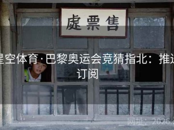 星空体育·巴黎奥运会竞猜指北：推送订阅