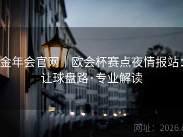 金年会官网｜欧会杯赛点夜情报站：让球盘路·专业解读