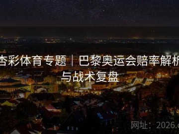 杏彩体育专题｜巴黎奥运会赔率解析与战术复盘