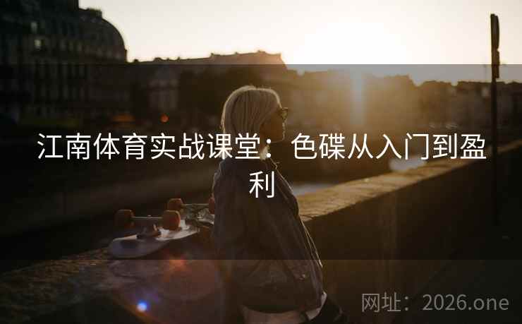 江南体育实战课堂：色碟从入门到盈利