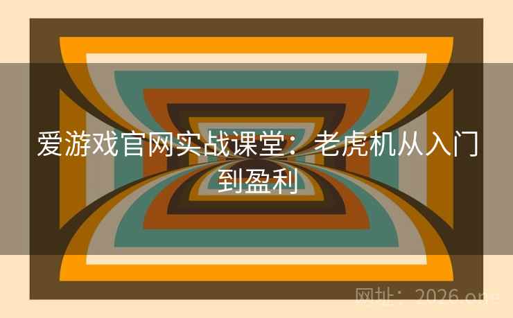 爱游戏官网实战课堂:老虎机从入门到盈利 爱游戏官网实战课堂:老虎机从入门到盈利