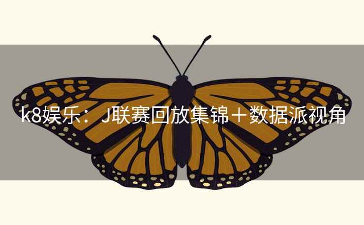 k8娱乐：J联赛回放集锦＋数据派视角