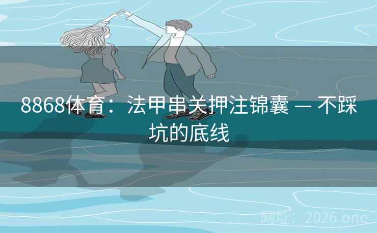 8868体育：法甲串关押注锦囊 — 不踩坑的底线