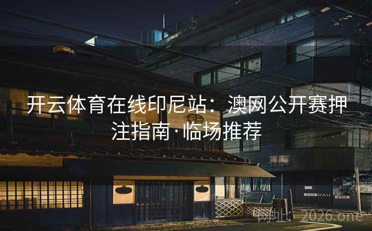 开云体育在线印尼站：澳网公开赛押注指南·临场推荐