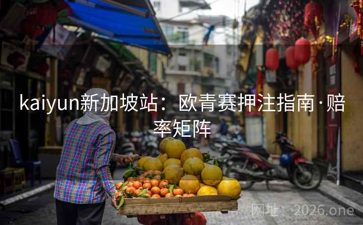 kaiyun新加坡站：欧青赛押注指南·赔率矩阵