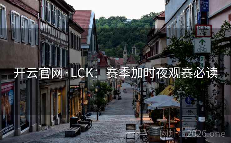 开云官网·LCK：赛季加时夜观赛必读
