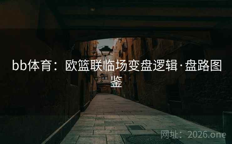 bb体育：欧篮联临场变盘逻辑·盘路图鉴