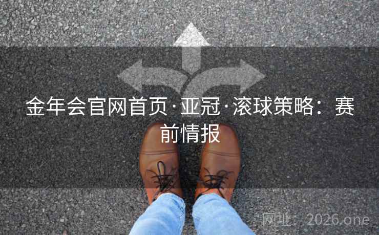 金年会官网首页·亚冠·滚球策略：赛前情报