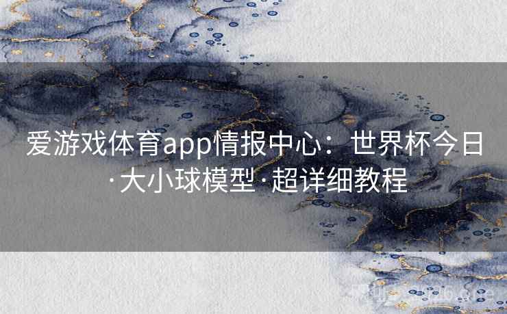 爱游戏体育app情报中心：世界杯今日·大小球模型·超详细教程