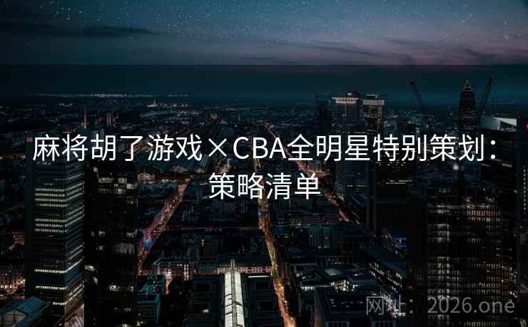 麻将胡了游戏×CBA全明星特别策划：策略清单