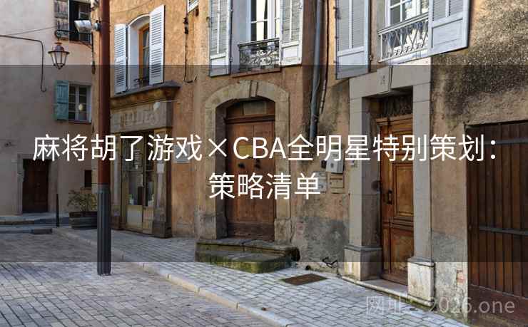麻将胡了游戏×CBA全明星特别策划：策略清单