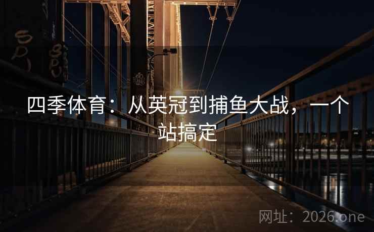 四季体育：从英冠到捕鱼大战，一个站搞定