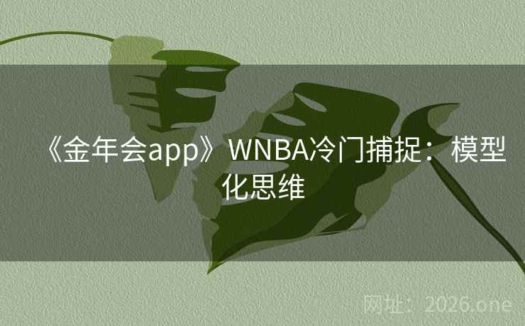 《金年会app》WNBA冷门捕捉：模型化思维