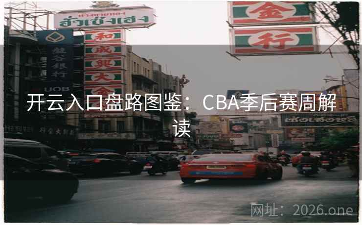 开云入口盘路图鉴：CBA季后赛周解读