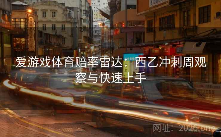 爱游戏体育赔率雷达：西乙冲刺周观察与快速上手