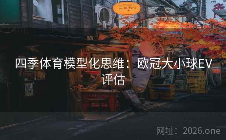 四季体育模型化思维：欧冠大小球EV评估