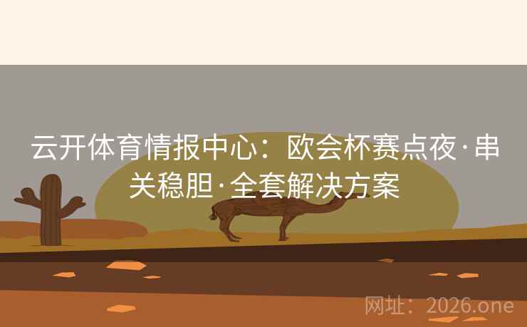 云开体育情报中心:欧会杯赛点夜·串关稳胆·全套解决方案 云开体育情报中心:欧会杯赛点夜·串关稳胆·全套解决方案