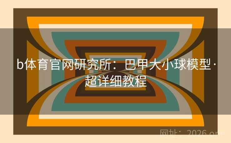 b体育官网研究所：巴甲大小球模型·超详细教程