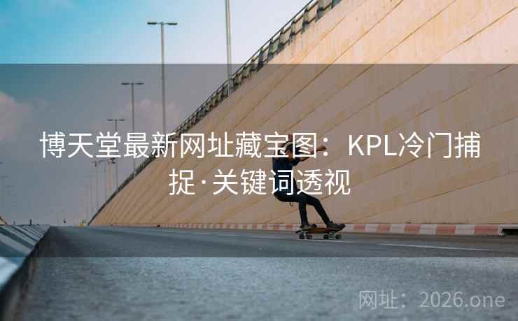 博天堂最新网址藏宝图：KPL冷门捕捉·关键词透视