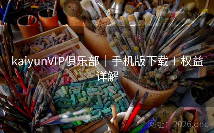 kaiyunVIP俱乐部｜手机版下载＋权益详解