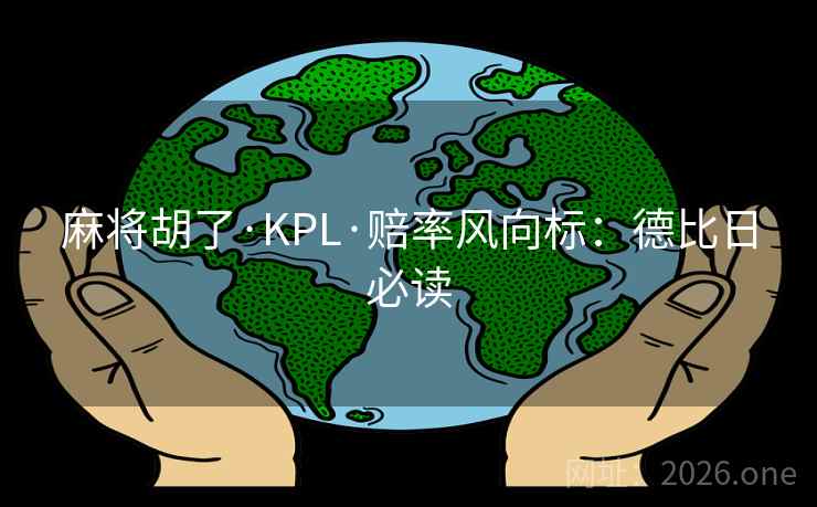 麻将胡了·KPL·赔率风向标：德比日必读