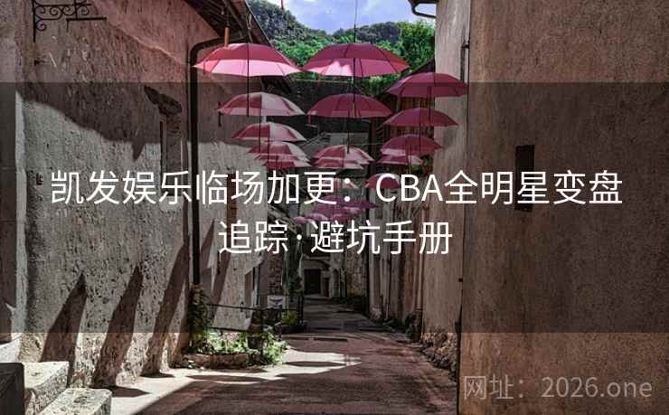 凯发娱乐临场加更：CBA全明星变盘追踪·避坑手册