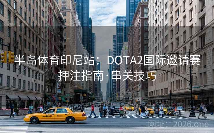 半岛体育印尼站：DOTA2国际邀请赛押注指南·串关技巧