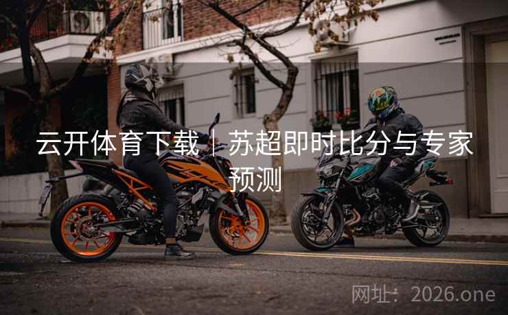 云开体育下载｜苏超即时比分与专家预测