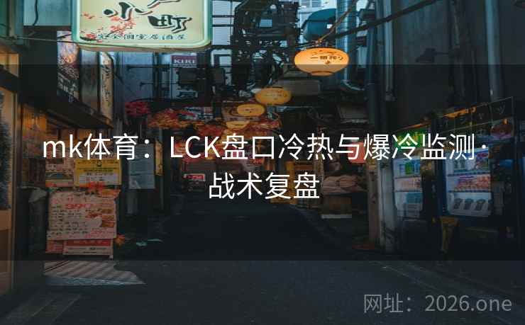 mk体育：LCK盘口冷热与爆冷监测·战术复盘