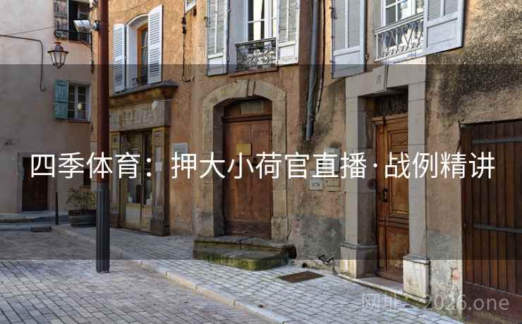 四季体育：押大小荷官直播·战例精讲