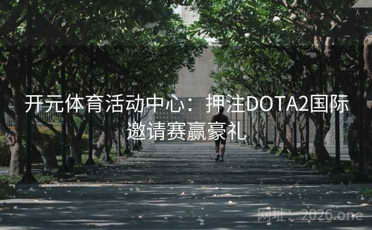 开元体育活动中心：押注DOTA2国际邀请赛赢豪礼