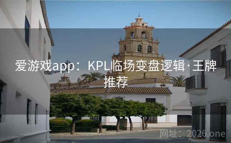 爱游戏app：KPL临场变盘逻辑·王牌推荐