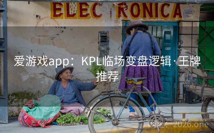 爱游戏app：KPL临场变盘逻辑·王牌推荐