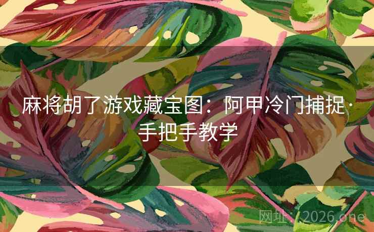 麻将胡了游戏藏宝图：阿甲冷门捕捉·手把手教学