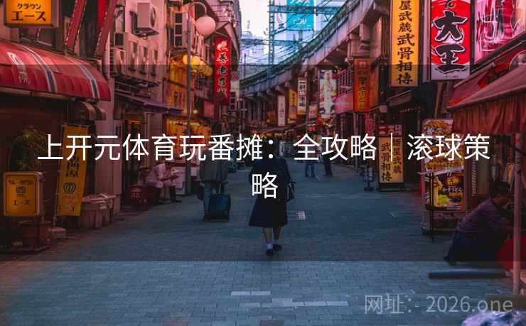 上开元体育玩番摊：全攻略｜滚球策略