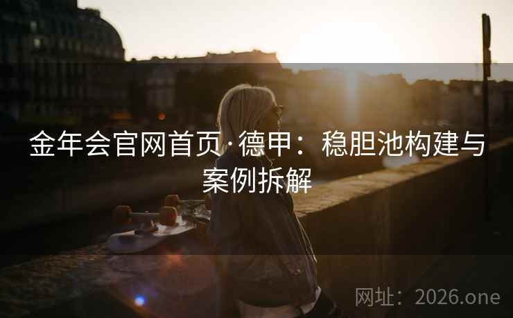 金年会官网首页·德甲：稳胆池构建与案例拆解