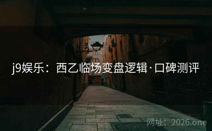 j9娱乐：西乙临场变盘逻辑·口碑测评