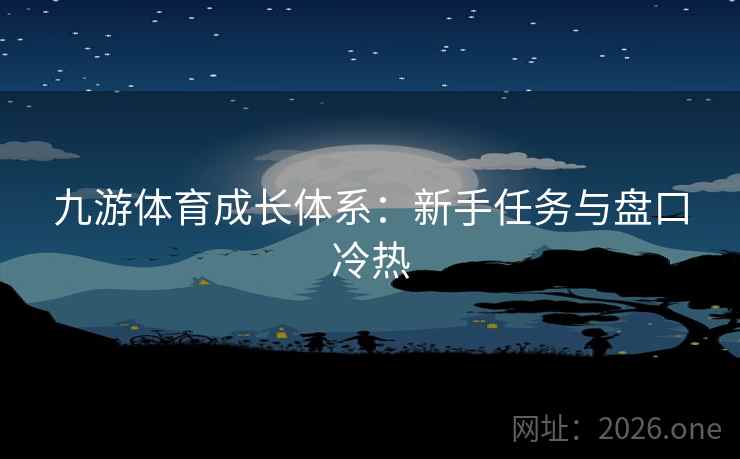 九游体育成长体系：新手任务与盘口冷热