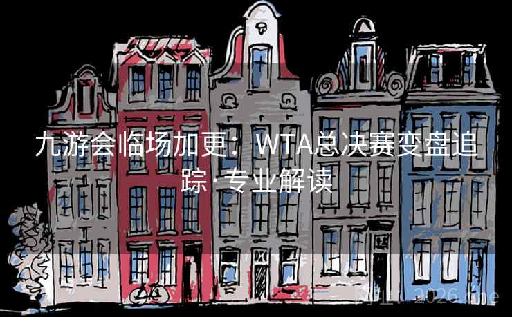 九游会临场加更：WTA总决赛变盘追踪·专业解读