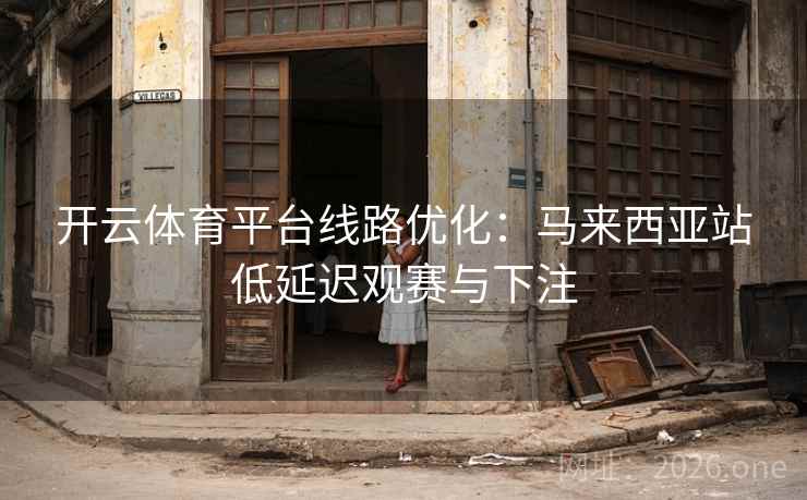 开云体育平台线路优化：马来西亚站低延迟观赛与下注