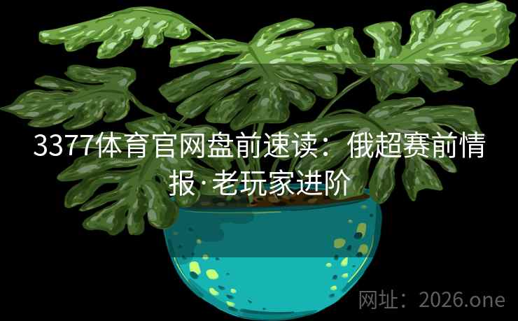 3377体育官网盘前速读：俄超赛前情报·老玩家进阶