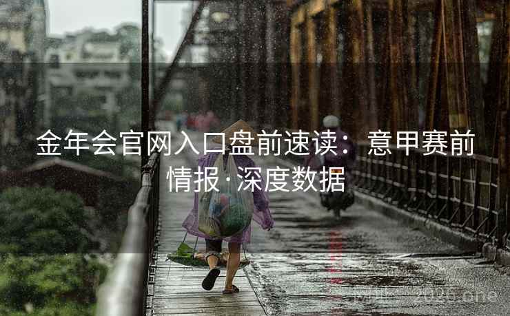 金年会官网入口盘前速读：意甲赛前情报·深度数据