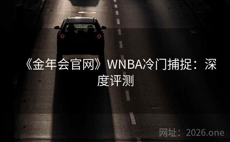 《金年会官网》WNBA冷门捕捉：深度评测